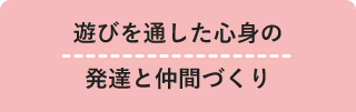 遊びを通した心身の発達と仲間づくり